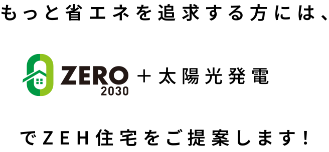 もっと省エネを追求する方には、ZERO 2030＋太陽光発電でZEH住宅をご提案します！