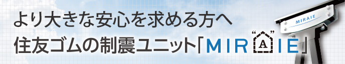 より大きな安心を求める方へ 住友ゴムの制震ユニット「MIRAIE」